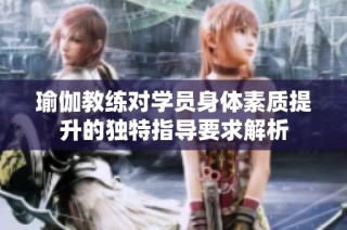 瑜伽教练对学员身体素质提升的独特指导要求解析