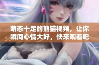 萌态十足的熊猫视频，让你瞬间心情大好，快来观看吧！