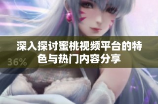 深入探讨蜜桃视频平台的特色与热门内容分享