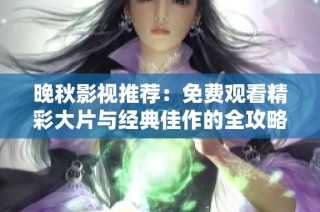 晚秋影视推荐：免费观看精彩大片与经典佳作的全攻略