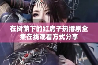 在树荫下的红房子热播剧全集在线观看方式分享