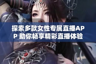 探索多款女性专属直播APP 助你畅享精彩直播体验