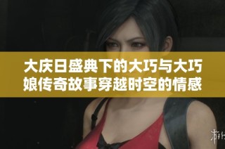 大庆日盛典下的大巧与大巧娘传奇故事穿越时空的情感交融
