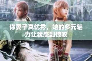 你妻子真优秀，她的多元魅力让我感到惊叹