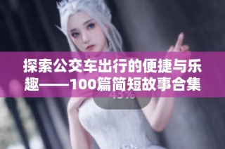探索公交车出行的便捷与乐趣——100篇简短故事合集
