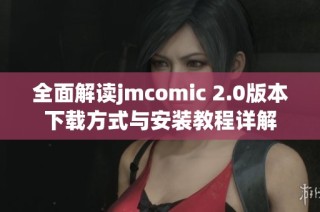 全面解读jmcomic 2.0版本下载方式与安装教程详解
