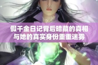 假千金日记背后暗藏的真相与她的真实身份重重迷雾