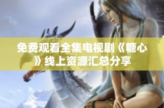 免费观看全集电视剧《糖心》线上资源汇总分享