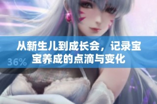 从新生儿到成长会，记录宝宝养成的点滴与变化