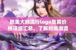 欧美大妈流行logo及其价格详细汇总，了解时尚潮流不容错过