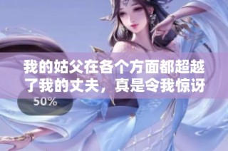 我的姑父在各个方面都超越了我的丈夫，真是令我惊讶！