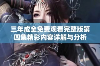 三年成全免费观看完整版第四集精彩内容详解与分析