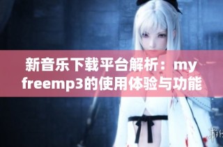 新音乐下载平台解析：myfreemp3的使用体验与功能特点