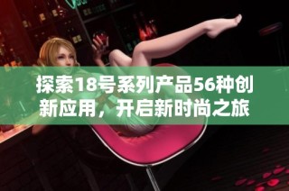 探索18号系列产品56种创新应用，开启新时尚之旅