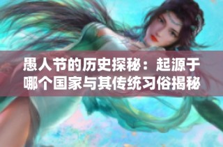 愚人节的历史探秘：起源于哪个国家与其传统习俗揭秘