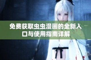 免费获取虫虫漫画的全新入口与使用指南详解