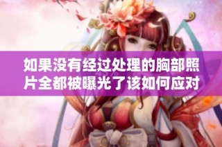 如果没有经过处理的胸部照片全都被曝光了该如何应对和处理呢
