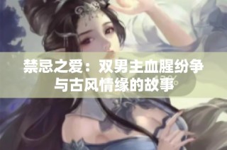 禁忌之爱：双男主血腥纷争与古风情缘的故事