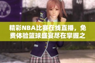 精彩NBA比赛在线直播，免费体验篮球盛宴尽在掌握之中