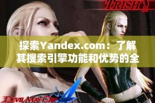 探索Yandex.com：了解其搜索引擎功能和优势的全面指南