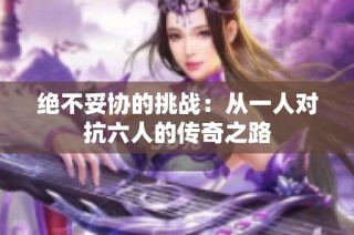 绝不妥协的挑战：从一人对抗六人的传奇之路