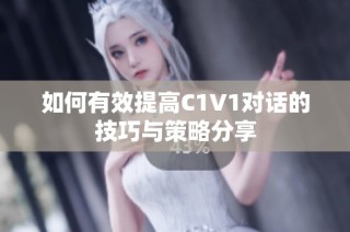 如何有效提高C1V1对话的技巧与策略分享