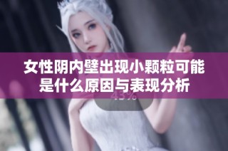 女性阴内壁出现小颗粒可能是什么原因与表现分析