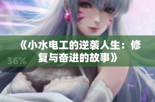 《小水电工的逆袭人生：修复与奋进的故事》