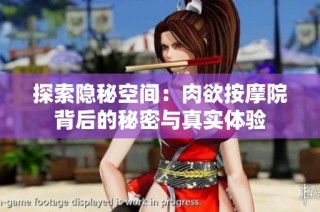 探索隐秘空间：肉欲按摩院背后的秘密与真实体验