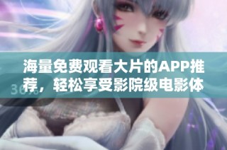 海量免费观看大片的APP推荐，轻松享受影院级电影体验