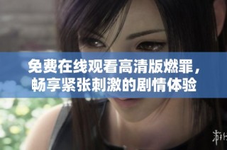 免费在线观看高清版燃罪，畅享紧张刺激的剧情体验