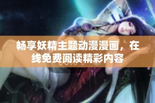畅享妖精主题动漫漫画，在线免费阅读精彩内容