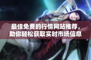 最佳免费的行情网站推荐，助你轻松获取实时市场信息