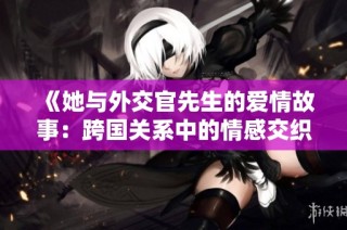 《她与外交官先生的爱情故事：跨国关系中的情感交织》