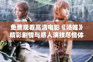 免费观看高清电影《汤唯》精彩剧情与感人演技尽情体验