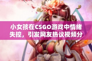 小女孩在CSGO游戏中情绪失控，引发网友热议视频分享
