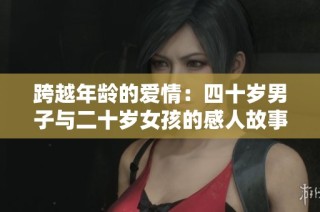 跨越年龄的爱情：四十岁男子与二十岁女孩的感人故事