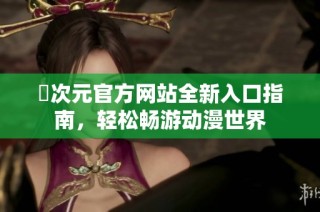 囧次元官方网站全新入口指南，轻松畅游动漫世界