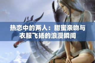 热恋中的两人：甜蜜亲吻与衣服飞扬的浪漫瞬间