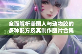 全面解析美国人与动物胶的多种配方及其制作图片合集
