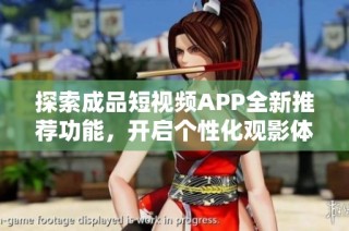 探索成品短视频APP全新推荐功能，开启个性化观影体验之旅