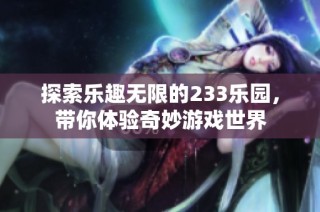 探索乐趣无限的233乐园，带你体验奇妙游戏世界