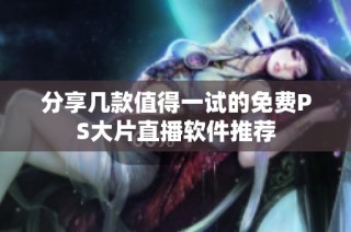 分享几款值得一试的免费PS大片直播软件推荐
