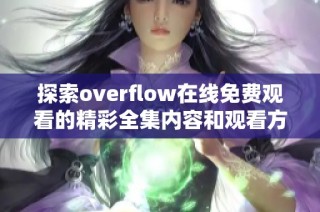 探索overflow在线免费观看的精彩全集内容和观看方式