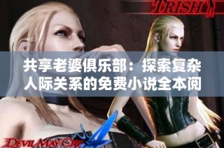 共享老婆俱乐部：探索复杂人际关系的免费小说全本阅读体验