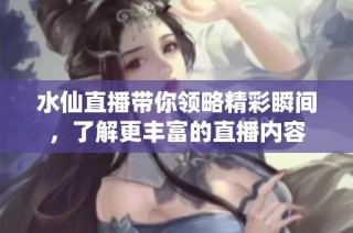 水仙直播带你领略精彩瞬间，了解更丰富的直播内容