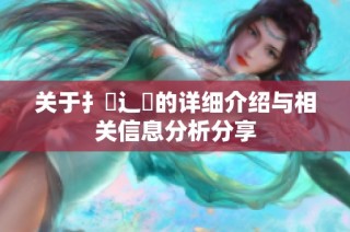关于扌喿辶畐的详细介绍与相关信息分析分享