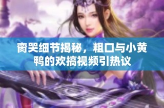 脔哭细节揭秘，粗口与小黄鸭的欢搞视频引热议