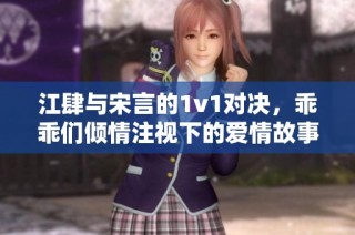 江肆与宋言的1v1对决，乖乖们倾情注视下的爱情故事
