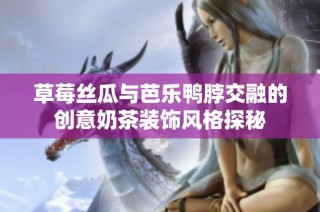 草莓丝瓜与芭乐鸭脖交融的创意奶茶装饰风格探秘